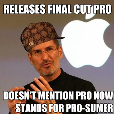 RELEASES FINAL CUT PRO DOESN'T MENTION PRO NOW STANDS FOR PRO-SUMER - RELEASES FINAL CUT PRO DOESN'T MENTION PRO NOW STANDS FOR PRO-SUMER  Scumbag Steve Jobs