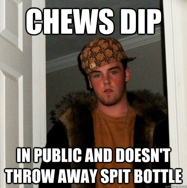 Chews dip In Public and doesn't throw away spit bottle  Scumbag Steve