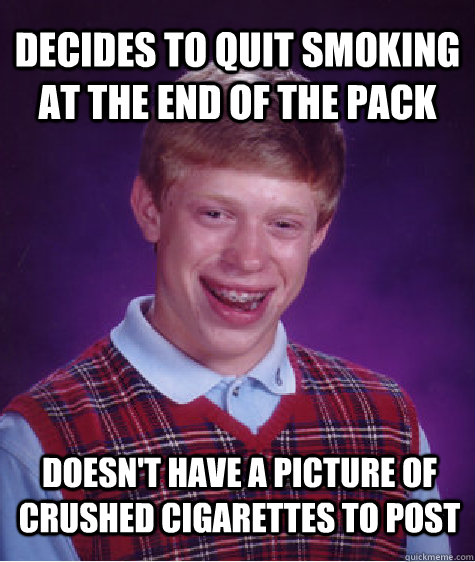 Decides to quit smoking at the end of the pack Doesn't have a picture of crushed cigarettes to post - Decides to quit smoking at the end of the pack Doesn't have a picture of crushed cigarettes to post  Bad Luck Brian