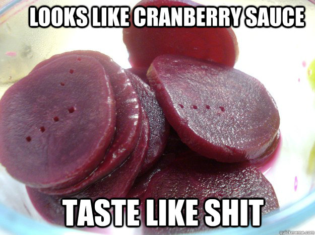 Looks like cranberry sauce Taste like shit - Looks like cranberry sauce Taste like shit  Scumbag beets