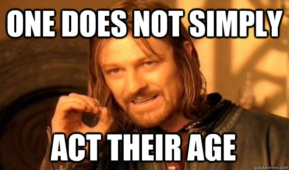 ONE DOES NOT SIMPLY ACT THEIR AGE - ONE DOES NOT SIMPLY ACT THEIR AGE  One Does Not Simply