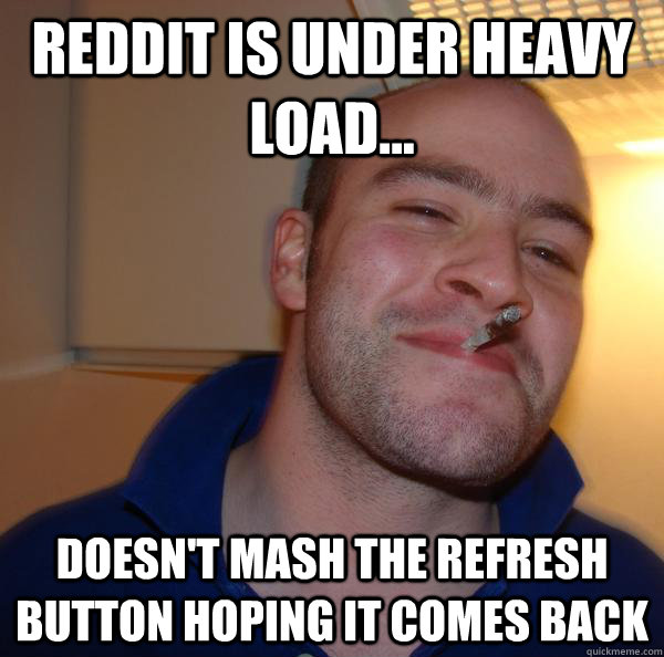Reddit is under heavy load... doesn't mash the refresh button hoping it comes back - Reddit is under heavy load... doesn't mash the refresh button hoping it comes back  Misc