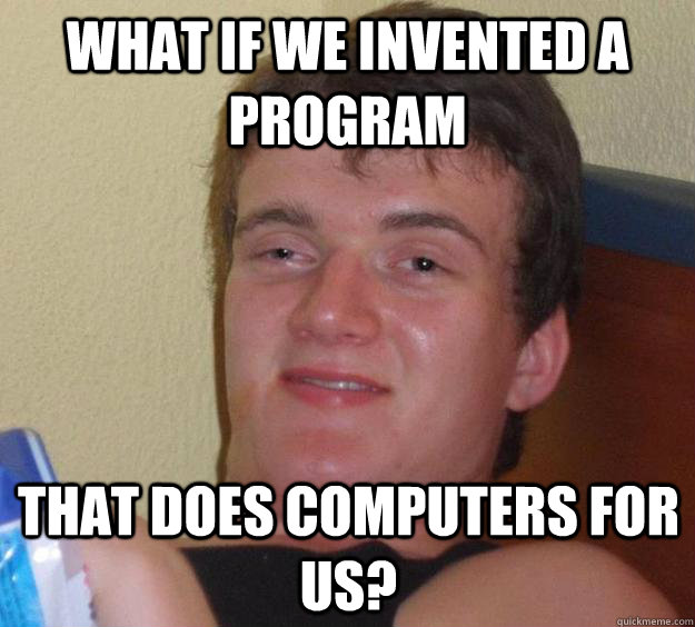 What if we invented a program that does computers for us?  - What if we invented a program that does computers for us?   10 Guy