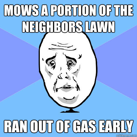 mows a portion of the neighbors lawn ran out of gas early  Okay Guy