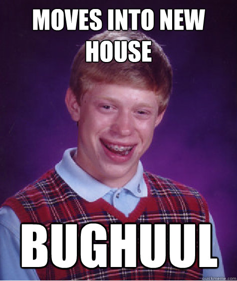 MOVES INTO NEW HOUSE BUGHUUL  Bad Luck Brian