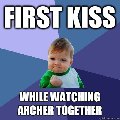 First kiss While watching Archer together  Success Kid