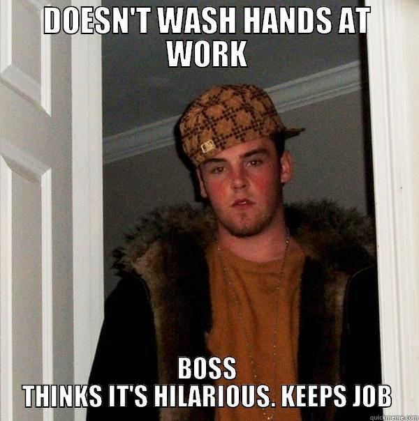        - DOESN'T WASH HANDS AT WORK BOSS THINKS IT'S HILARIOUS. KEEPS JOB Scumbag Steve