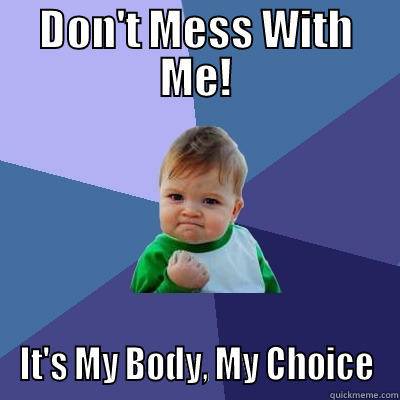 DON'T MESS WITH ME! IT'S MY BODY, MY CHOICE Success Kid