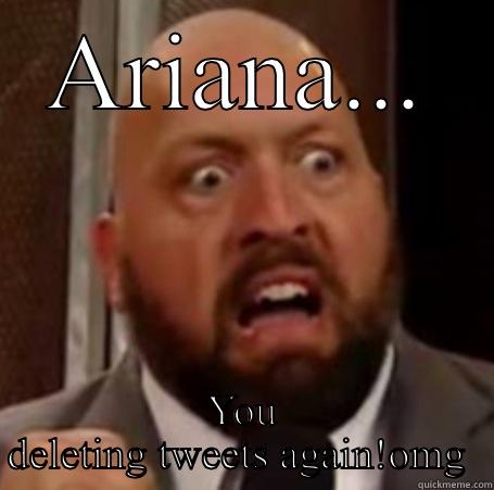 ARIANA... YOU DELETING TWEETS AGAIN!OMG  Misc