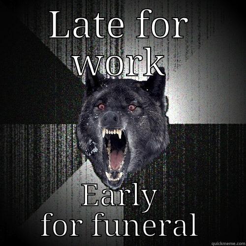 Late again - LATE FOR WORK EARLY FOR FUNERAL Insanity Wolf