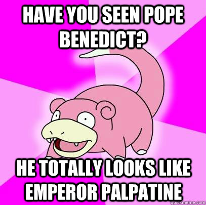 Have you seen pope Benedict? He totally looks like Emperor Palpatine - Have you seen pope Benedict? He totally looks like Emperor Palpatine  Slowpoke