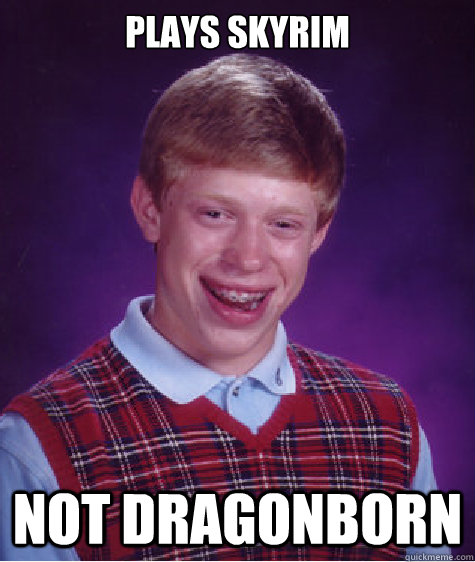 Plays Skyrim Not dragonborn - Plays Skyrim Not dragonborn  Bad Luck Brian