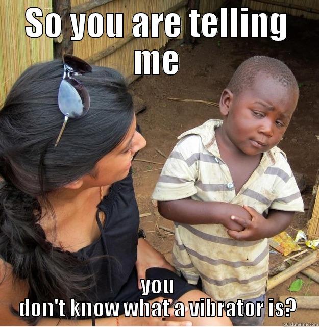 SO YOU ARE TELLING ME YOU DON'T KNOW WHAT A VIBRATOR IS? Skeptical Third World Kid