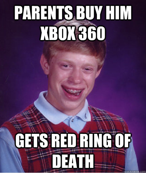 Parents buy him Xbox 360  Gets Red ring of death   Bad Luck Brian