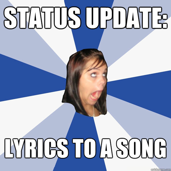 Status Update: Lyrics to a song  Annoying Facebook Girl