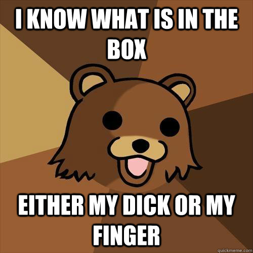 i know what is in the box either my dick or my finger  Pedobear