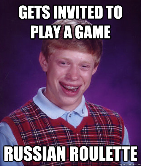 gets invited to play a game Russian roulette - gets invited to play a game Russian roulette  Bad Luck Brian