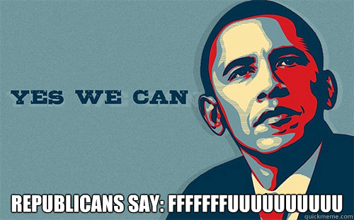  REPUBLICANS SAY: FFFFFFFUUUUUUUUUU -  REPUBLICANS SAY: FFFFFFFUUUUUUUUUU  Scumbag Obama