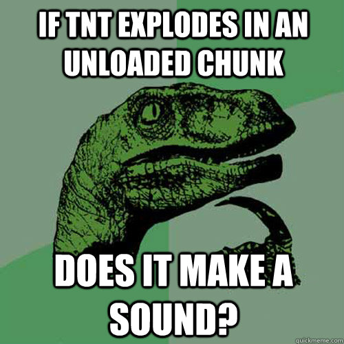 If TNT explodes in an unloaded chunk Does it make a sound? - If TNT explodes in an unloaded chunk Does it make a sound?  Philosoraptor