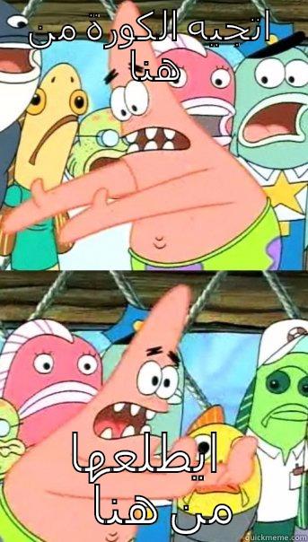 اتجيه الكورة من هنا ايطلعها من هنا Push it somewhere else Patrick