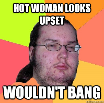 Hot woman looks upset Wouldn't bang - Hot woman looks upset Wouldn't bang  Butthurt Dweller