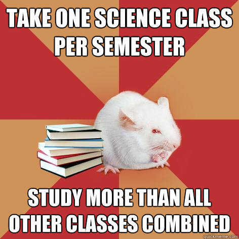 take one science class per semester study more than all other classes combined  Science Major Mouse