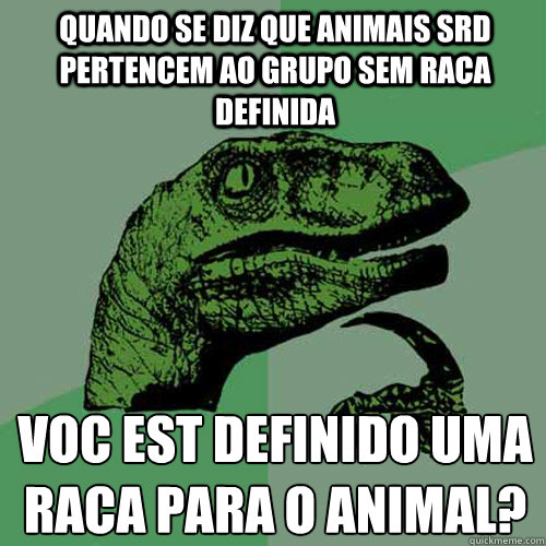 QUANDO se diz que animais SRD pertencem ao grupo sem raca definida você está definido uma raca para o animal?  Philosoraptor