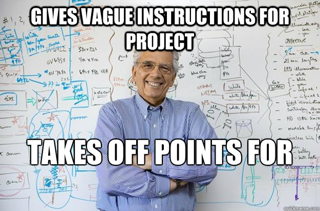 Gives vague instructions for project takes off points for not being specific  Engineering Professor