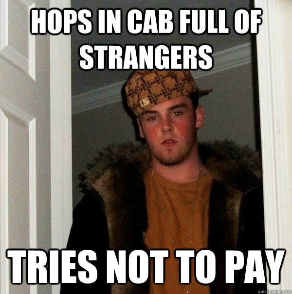 Hops in cab full of strangers tries not to pay  Scumbag Steve