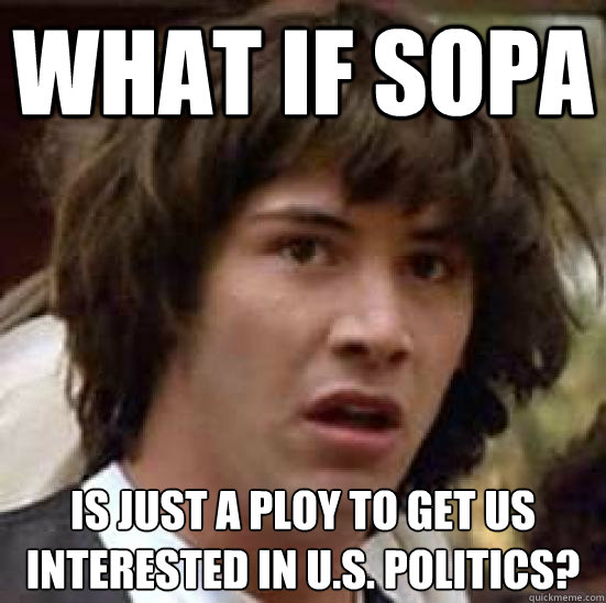 What if SOPA Is just a ploy to get us interested in U.S. politics?  conspiracy keanu