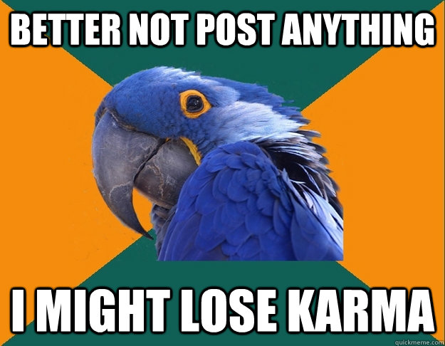 Better not post anything I might lose karma  Paranoid Parrot