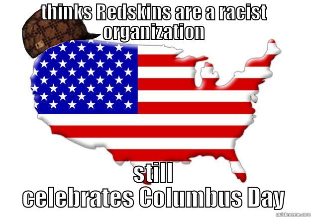 THINKS REDSKINS ARE A RACIST ORGANIZATION STILL CELEBRATES COLUMBUS DAY Scumbag america