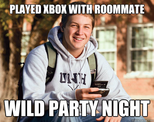 Played XBOX with roommate Wild Party NIGHT  College Freshman