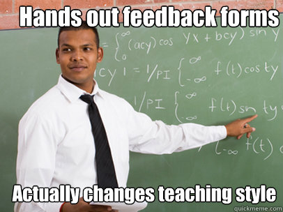 Hands out feedback forms Actually changes teaching style - Hands out feedback forms Actually changes teaching style  Good Guy Teacher