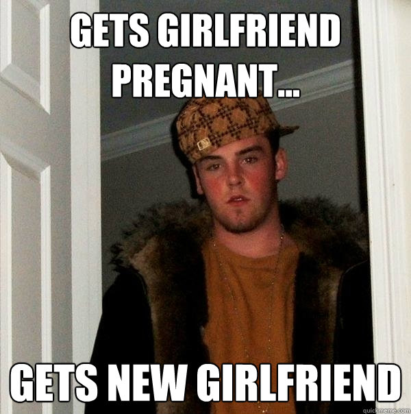 Gets girlfriend pregnant... Gets new girlfriend  Scumbag Steve