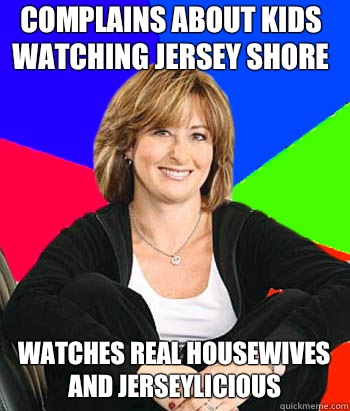 Complains about kids watching Jersey Shore Watches Real Housewives and Jerseylicious  Sheltering Suburban Mom