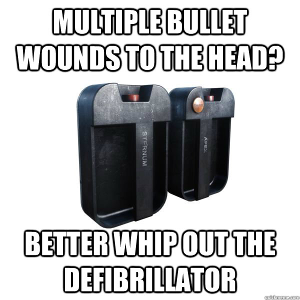 Multiple bullet wounds to the head? better whip out the defibrillator - Multiple bullet wounds to the head? better whip out the defibrillator  Misc