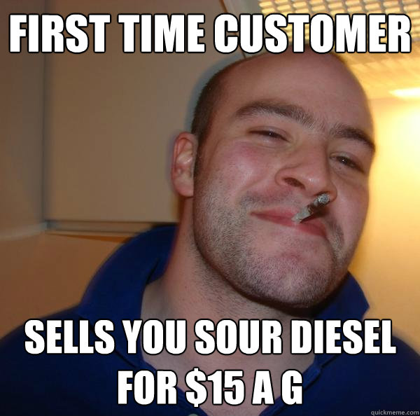 first time customer sells you sour diesel for $15 a g - first time customer sells you sour diesel for $15 a g  Misc