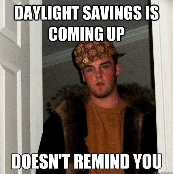 Daylight savings is coming up Doesn't remind you  Scumbag Steve