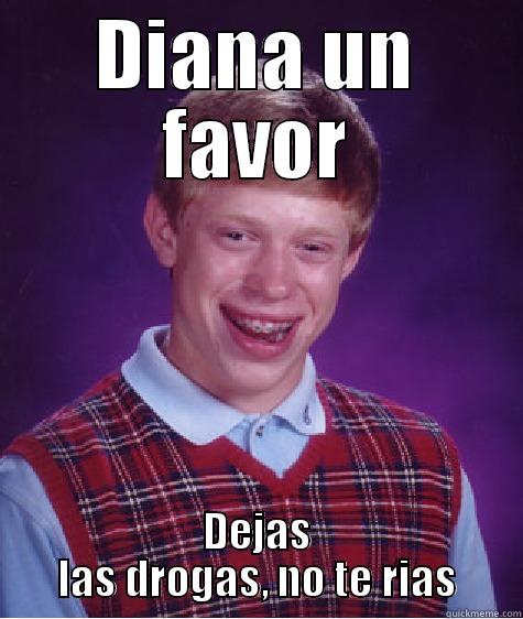 DIANA UN FAVOR DEJAS LAS DROGAS, NO TE RIAS Bad Luck Brian