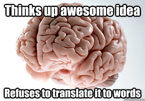 Thinks up awesome idea Refuses to translate it to words   Scumbag Brain