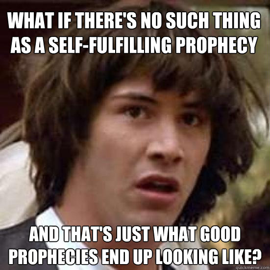 what if there's no such thing as a self-fulfilling prophecy and that's just what good prophecies end up looking like?  conspiracy keanu