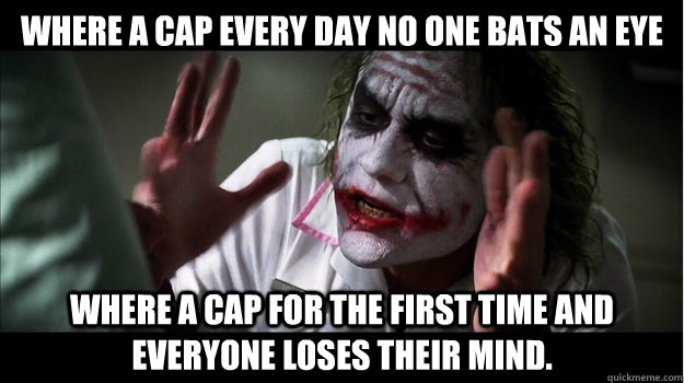 Where a cap every day no one bats an eye Where a cap for the first time and everyone loses their mind.  Joker Mind Loss