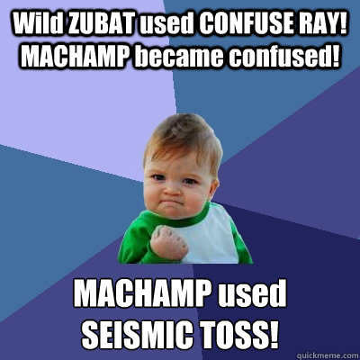 Wild ZUBAT used CONFUSE RAY! MACHAMP became confused! MACHAMP used 
SEISMIC TOSS!  Success Kid