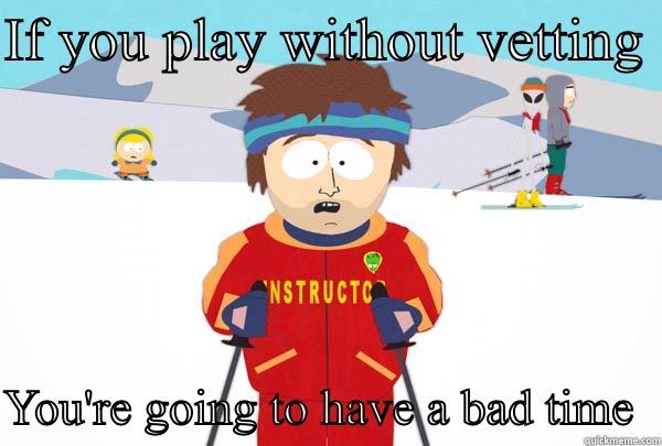 IF YOU PLAY WITHOUT VETTING   YOU'RE GOING TO HAVE A BAD TIME  Super Cool Ski Instructor