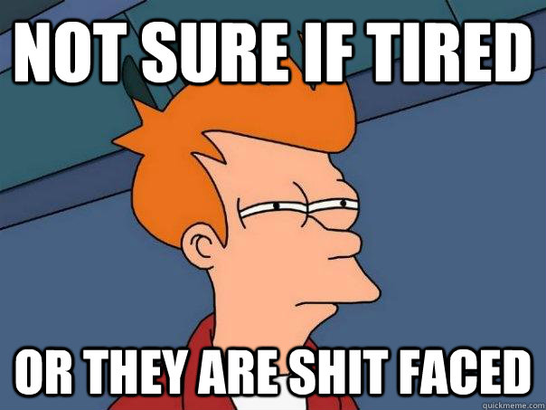 Not Sure if tired or they are shit faced  Futurama Fry