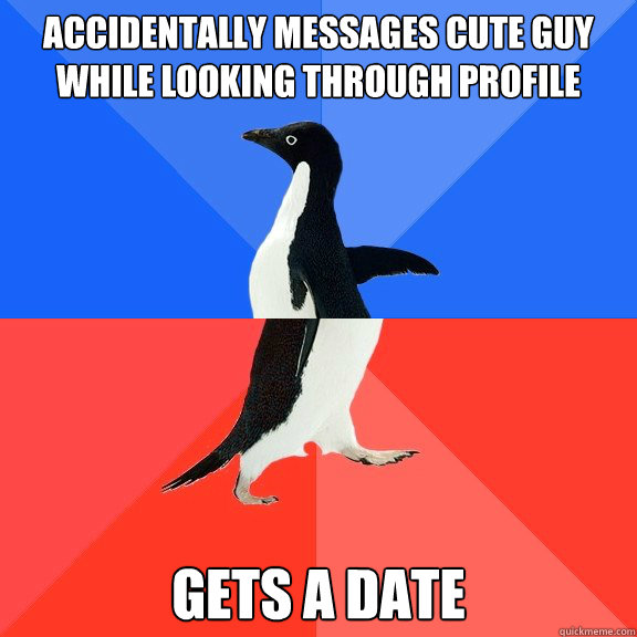 Accidentally messages cute guy while looking through profile Gets a date  Socially Awkward Awesome Penguin