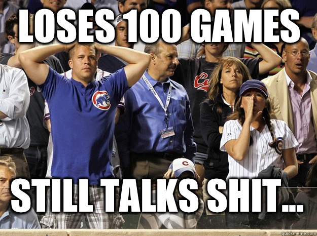 LOSES 100 GAMES STILL TALKS SHIT...    Obnoxious Cubs Fans