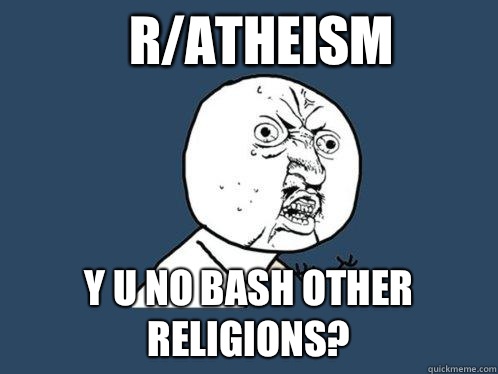 r/atheism y u no bash other religions?  Y U No