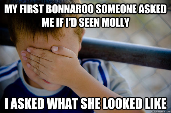 my first bonnaroo someone asked me if i'd seen molly i asked what she looked like  Confession kid